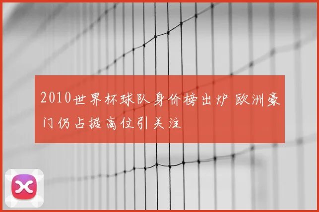2010世界杯球队身价榜出炉 欧洲豪门仍占据高位引关注