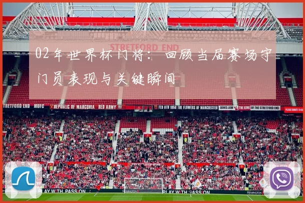 02年世界杯门将:回顾当届赛场守门员表现与关键瞬间