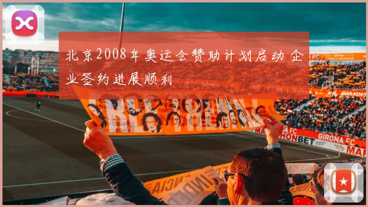 北京2008年奥运会赞助计划启动 企业签约进展顺利