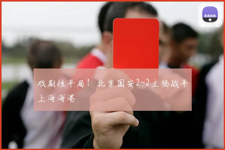 戏剧性平局!北京国安2-2主场战平上海海港