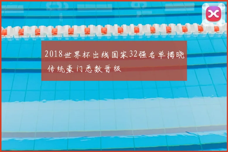 2018世界杯出线国家32强名单揭晓 传统豪门悉数晋级